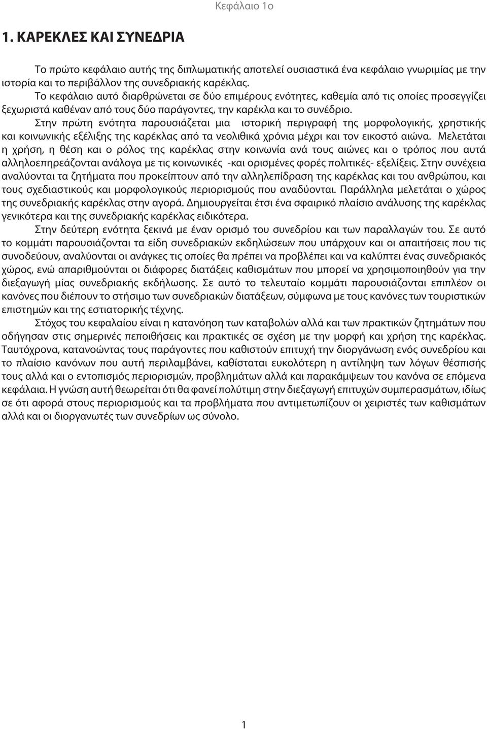 Στην πρώτη ενότητα παρουσιάζεται μια ιστορική περιγραφή της μορφολογικής, χρηστικής και κοινωνικής εξέλιξης της καρέκλας από τα νεολιθικά χρόνια μέχρι και τον εικοστό αιώνα.