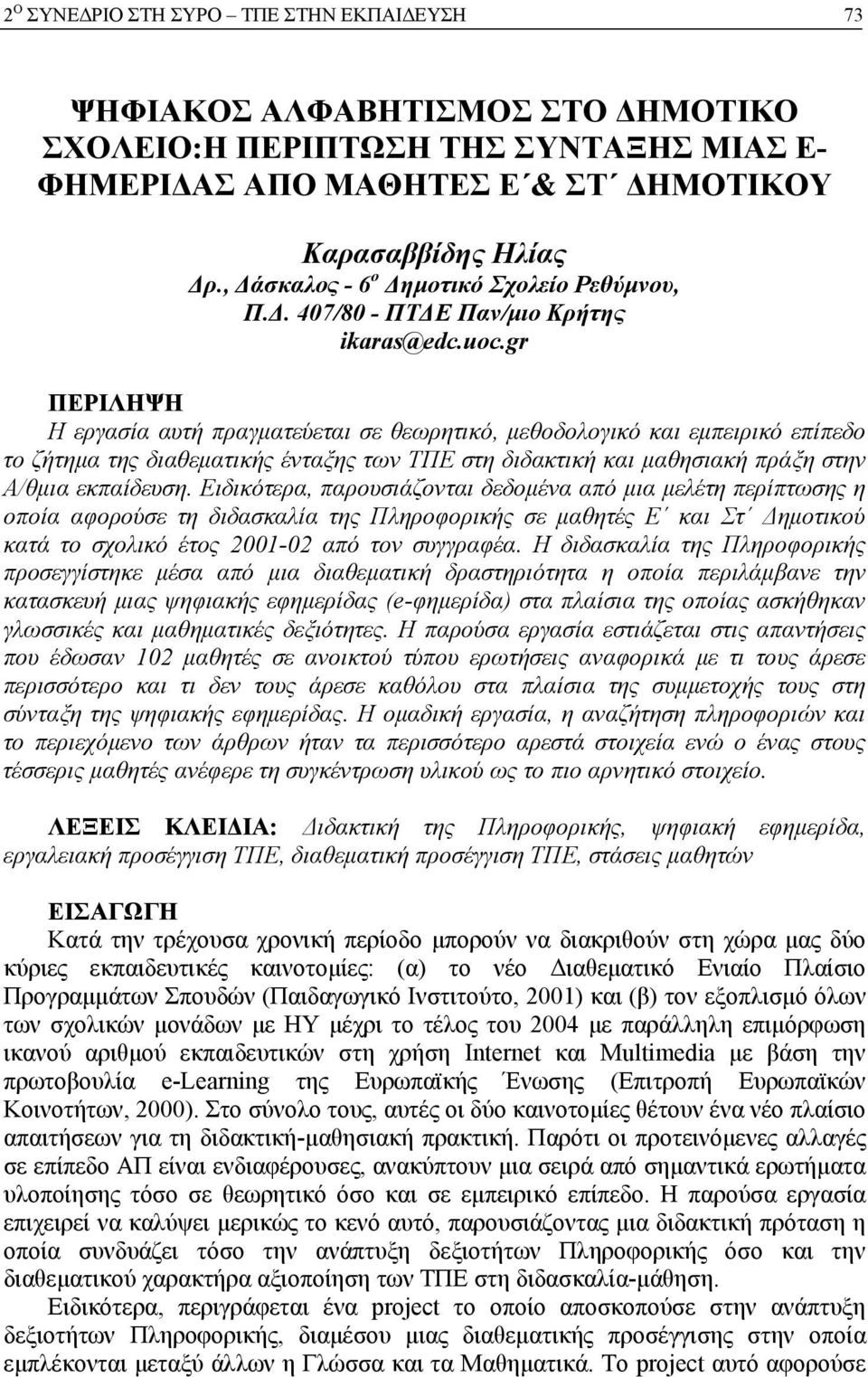 gr ΠΕΡΙΛΗΨΗ Η εργασία αυτή πραγματεύεται σε θεωρητικό, μεθοδολογικό και εμπειρικό επίπεδο το ζήτημα της διαθεματικής ένταξης των ΤΠΕ στη διδακτική και μαθησιακή πράξη στην Α/θμια εκπαίδευση.