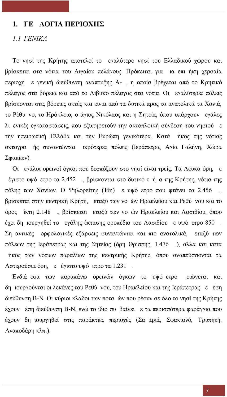 Οι μεγαλύτερες πόλεις βρίσκονται στις βόρειες ακτές και είναι από τα δυτικά προς τα ανατολικά τα Χανιά, το Ρέθυμνο, το Ηράκλειο, ο άγιος Νικόλαος και η Σητεία, όπου υπάρχουν μεγάλες λιμενικές