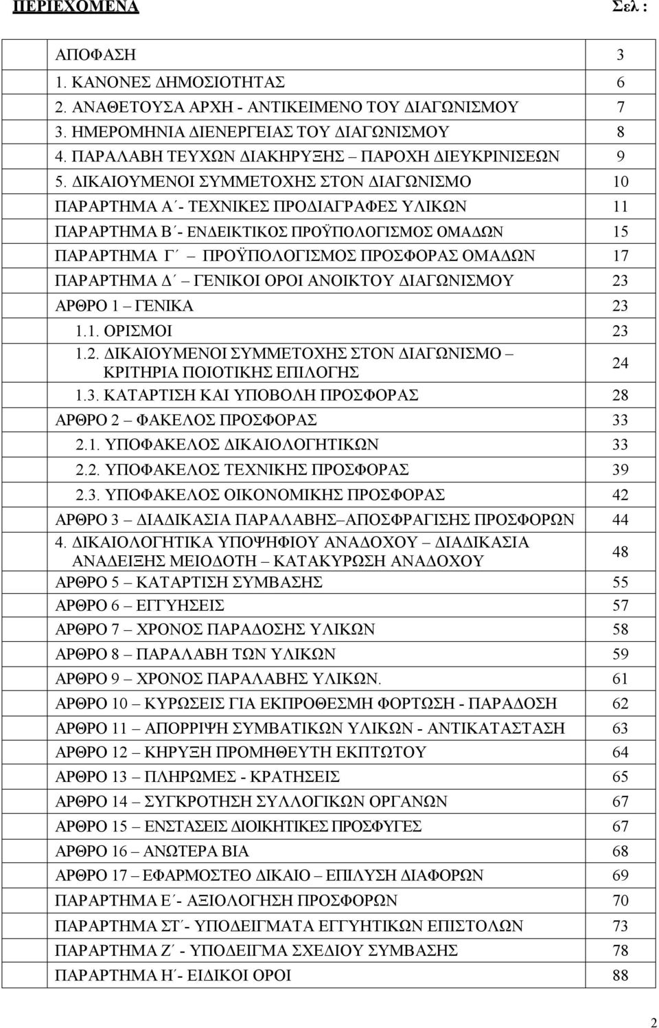 ΔΙΚΑΙΟΥΜΕΝΟΙ ΣΥΜΜΕΤΟΧΗΣ ΣΤΟΝ ΔΙΑΓΩΝΙΣΜΟ 10 ΠΑΡΑΡΤΗΜΑ Α - ΤΕΧΝΙΚΕΣ ΠΡΟΔΙΑΓΡΑΦΕΣ ΥΛΙΚΩΝ 11 ΠΑΡΑΡΤΗΜΑ Β - ΕΝΔΕΙΚΤΙΚΟΣ ΠΡΟΫΠΟΛΟΓΙΣΜΟΣ ΟΜΑΔΩΝ 15 ΠΑΡΑΡΤΗΜΑ Γ ΠΡΟΫΠΟΛΟΓΙΣΜΟΣ ΠΡΟΣΦΟΡΑΣ ΟΜΑΔΩΝ 17 ΠΑΡΑΡΤΗΜΑ Δ