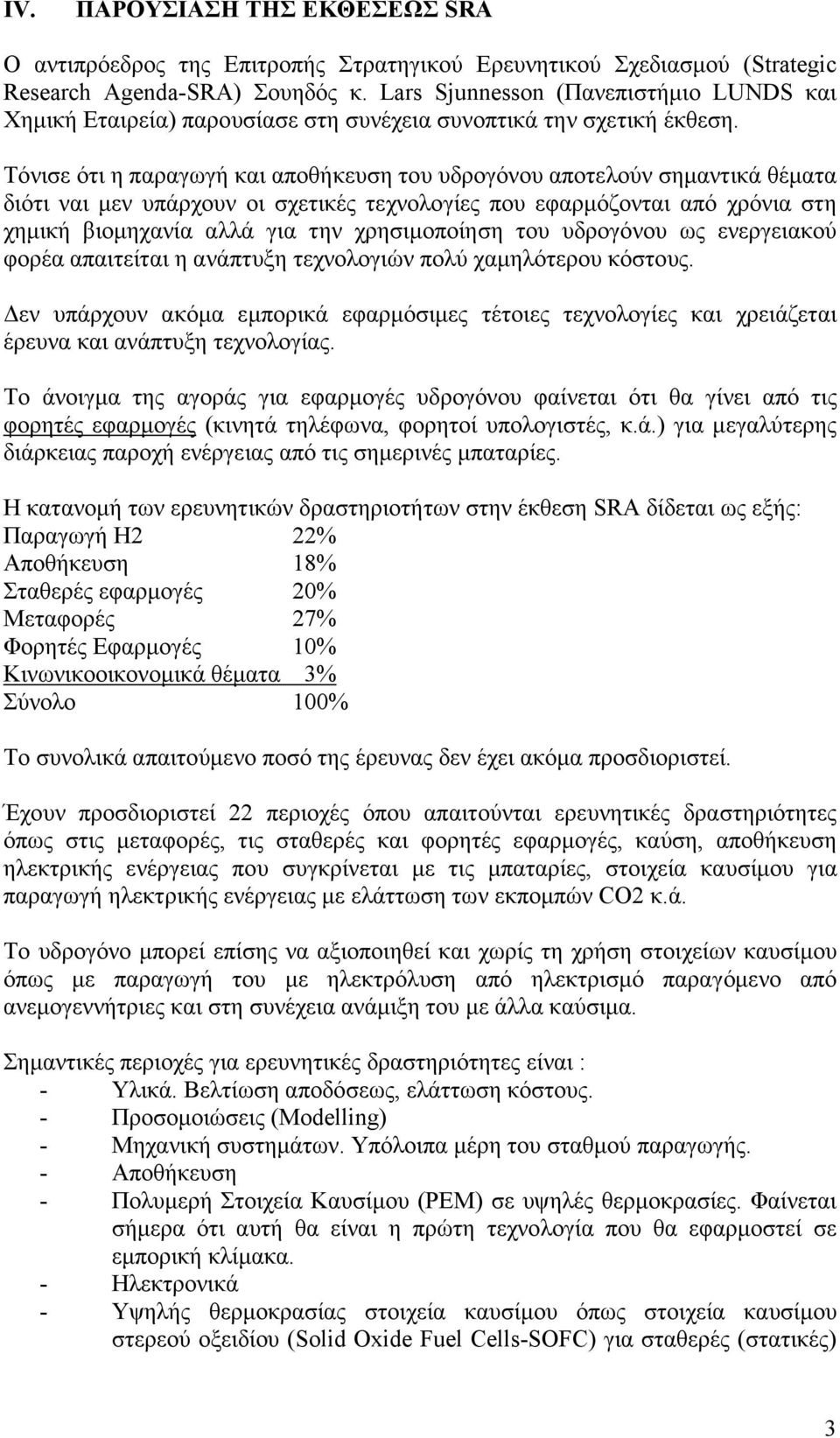 Τόνισε ότι η παραγωγή και αποθήκευση του υδρογόνου αποτελούν σηµαντικά θέµατα διότι ναι µεν υπάρχουν οι σχετικές τεχνολογίες που εφαρµόζονται από χρόνια στη χηµική βιοµηχανία αλλά για την