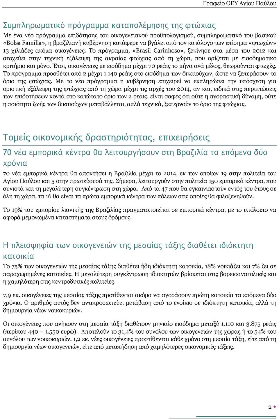 Το πρόγραμμα, «Brasil Carinhoso», ξεκίνησε στα μέσα του 2012 και στοχεύει στην τεχνική εξάλειψη της ακραίας φτώχιας από τη χώρα, που ορίζεται με εισοδηματικό κριτήριο και μόνο.