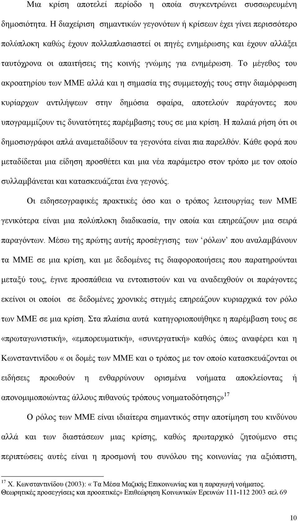 Το μέγεθος του ακροατηρίου των ΜΜΕ αλλά και η σημασία της συμμετοχής τους στην διαμόρφωση κυρίαρχων αντιλήψεων στην δημόσια σφαίρα, αποτελούν παράγοντες που υπογραμμίζουν τις δυνατότητες παρέμβασης