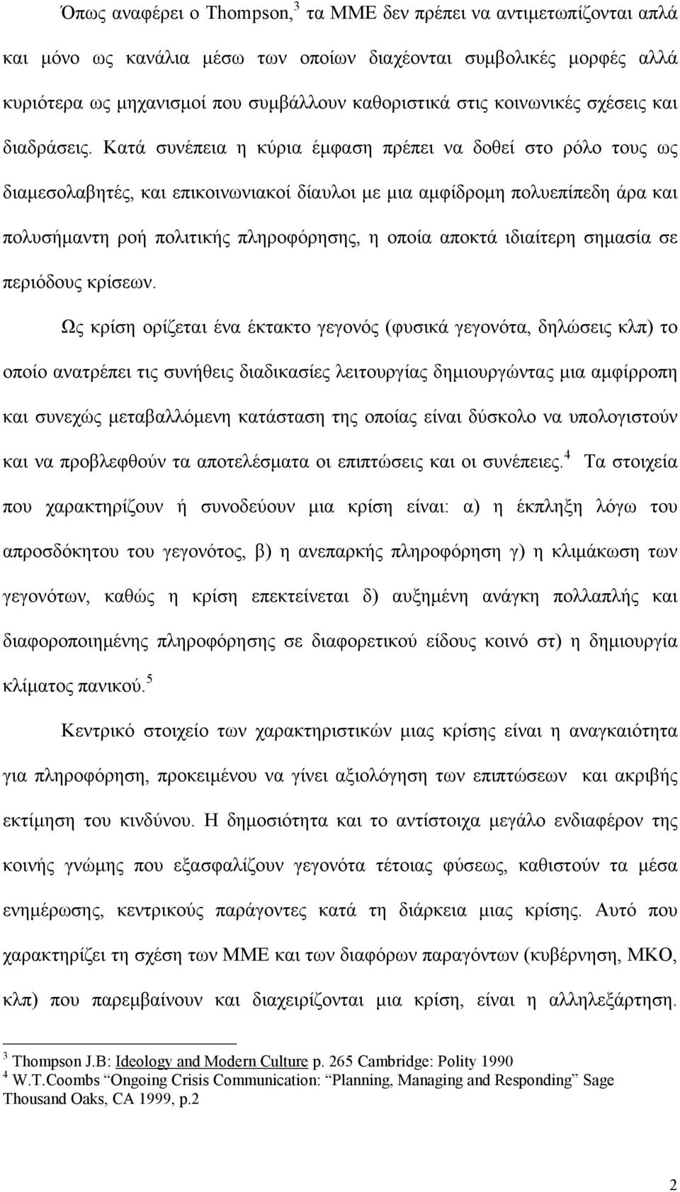 Κατά συνέπεια η κύρια έμφαση πρέπει να δοθεί στο ρόλο τους ως διαμεσολαβητές, και επικοινωνιακοί δίαυλοι με μια αμφίδρομη πολυεπίπεδη άρα και πολυσήμαντη ροή πολιτικής πληροφόρησης, η οποία αποκτά