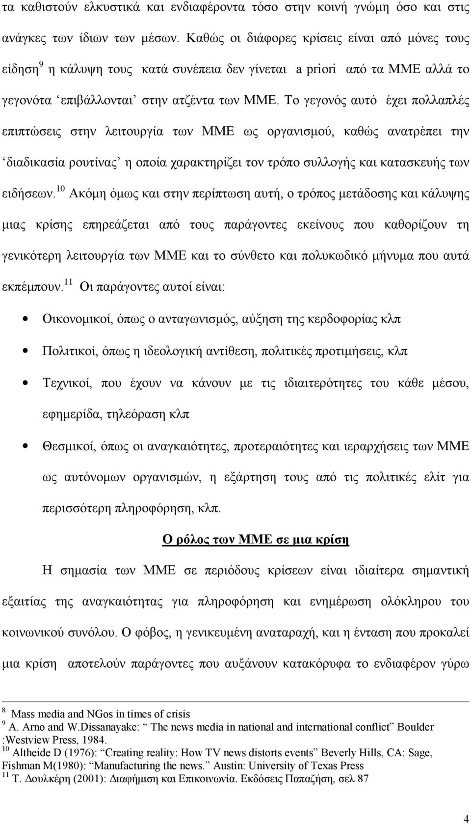 Το γεγονός αυτό έχει πολλαπλές επιπτώσεις στην λειτουργία των ΜΜΕ ως οργανισμού, καθώς ανατρέπει την διαδικασία ρουτίνας η οποία χαρακτηρίζει τον τρόπο συλλογής και κατασκευής των ειδήσεων.