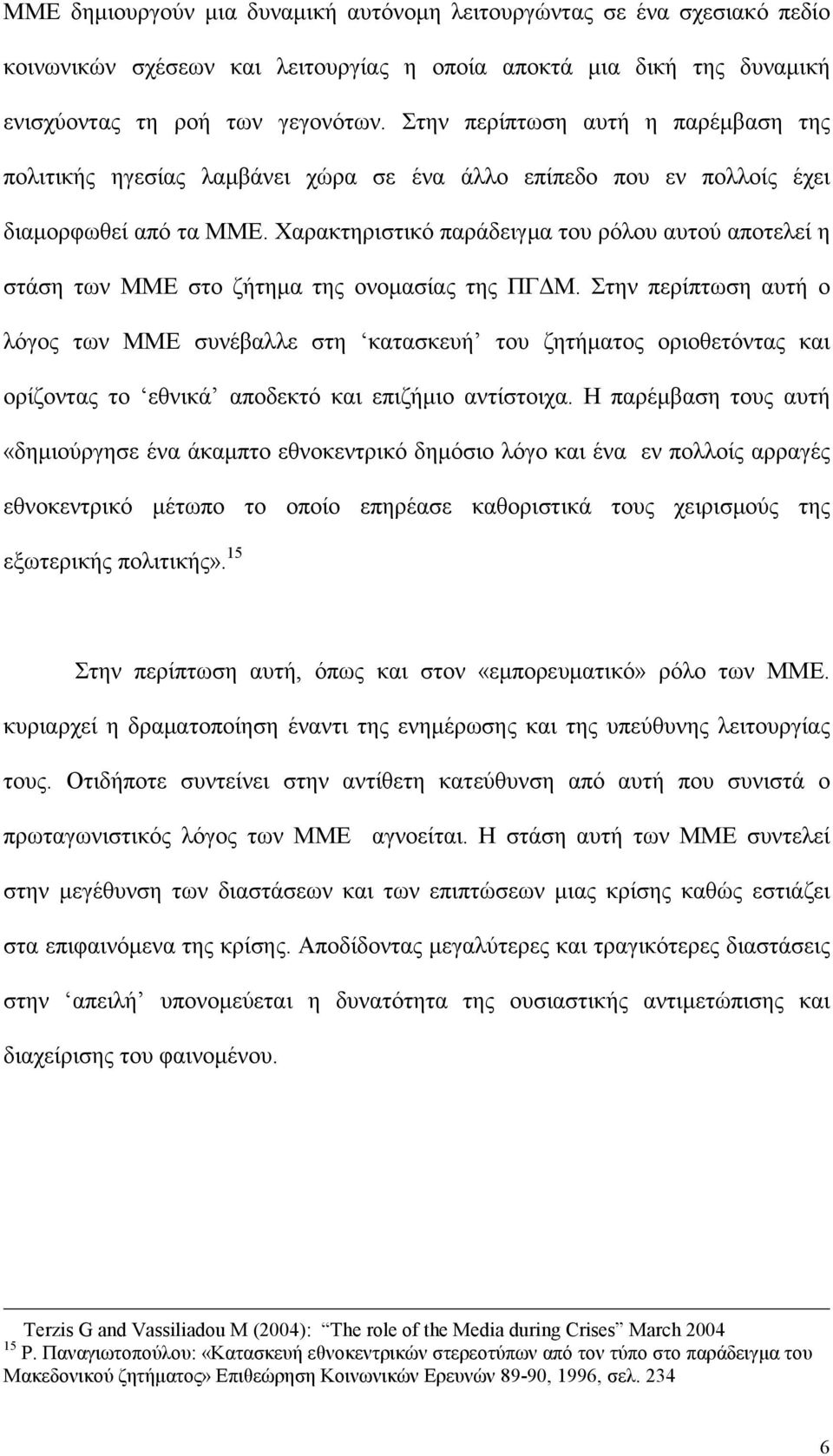 Χαρακτηριστικό παράδειγμα του ρόλου αυτού αποτελεί η στάση των ΜΜΕ στο ζήτημα της ονομασίας της ΠΓΔΜ.