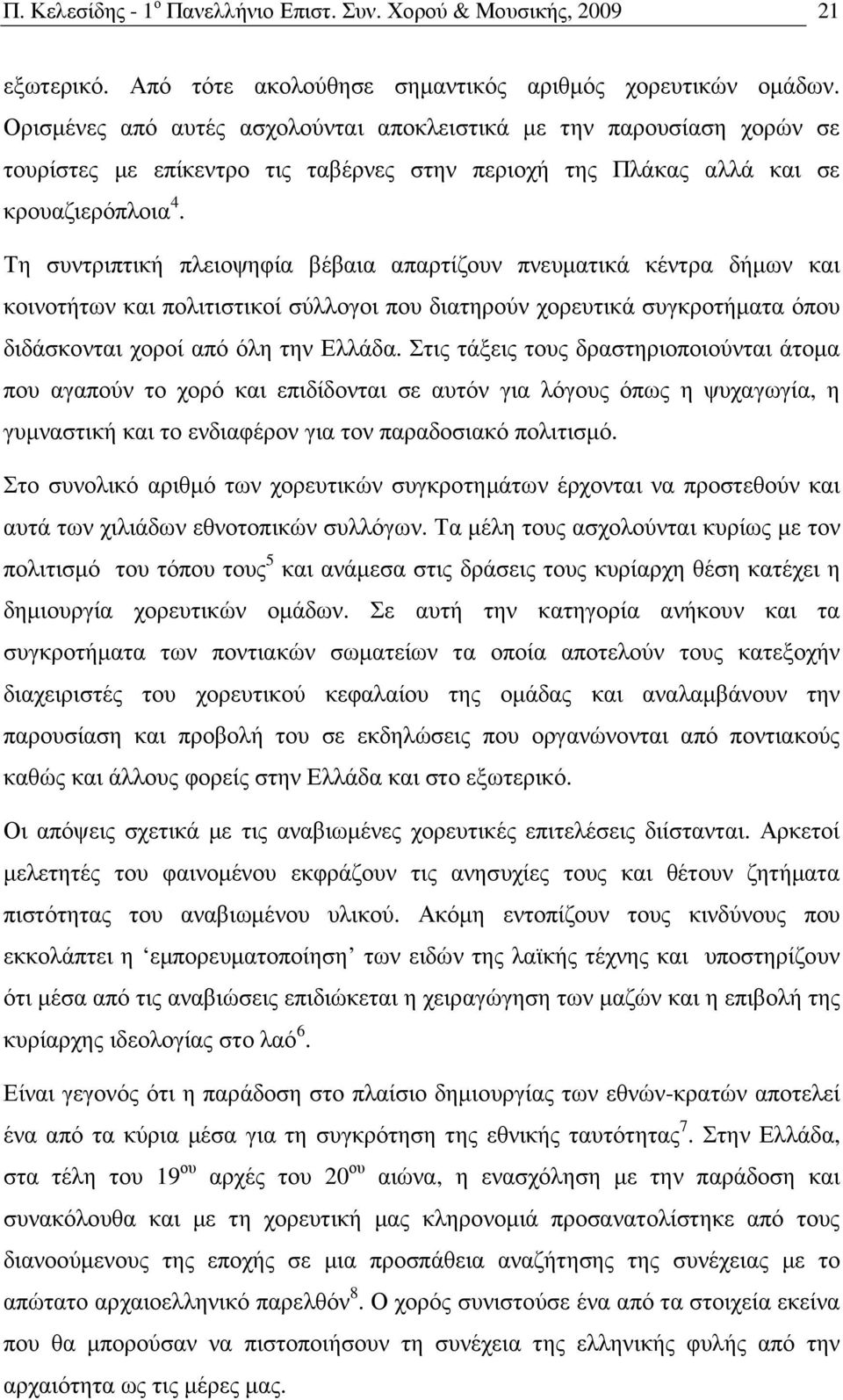 Τη συντριπτική πλειοψηφία βέβαια απαρτίζουν πνευµατικά κέντρα δήµων και κοινοτήτων και πολιτιστικοί σύλλογοι που διατηρούν χορευτικά συγκροτήµατα όπου διδάσκονται χοροί από όλη την Ελλάδα.