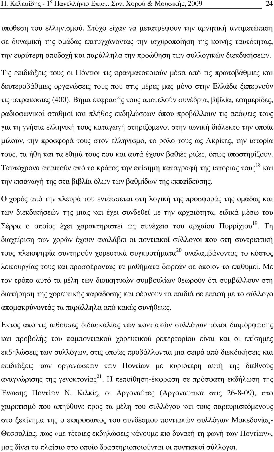 διεκδικήσεων. Τις επιδιώξεις τους οι Πόντιοι τις πραγµατοποιούν µέσα από τις πρωτοβάθµιες και δευτεροβάθµιες οργανώσεις τους που στις µέρες µας µόνο στην Ελλάδα ξεπερνούν τις τετρακόσιες (400).