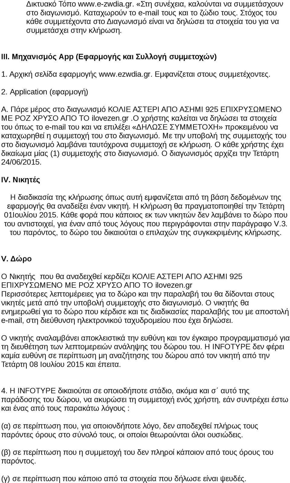 ezwdia.gr. Εμφανίζεται στους συμμετέχοντες. 2. Application (εφαρμογή) Α. Πάρε μέρος στο διαγωνισμό ΚΟΛΙΕ ΑΣΤΕΡΙ ΑΠΟ ΑΣΗΜΙ 925 ΕΠΙΧΡΥΣΩΜΕΝΟ ΜΕ ΡΟΖ ΧΡΥΣΟ ΑΠΟ ΤΟ ilovezen.gr.ο χρήστης καλείται να δηλώσει τα στοιχεία του όπως το e-mail του και να επιλέξει «ΔΗΛΩΣΕ ΣΥΜΜΕΤΟΧΗ» προκειμένου να καταχωρηθεί η συμμετοχή του στο διαγωνισμό.