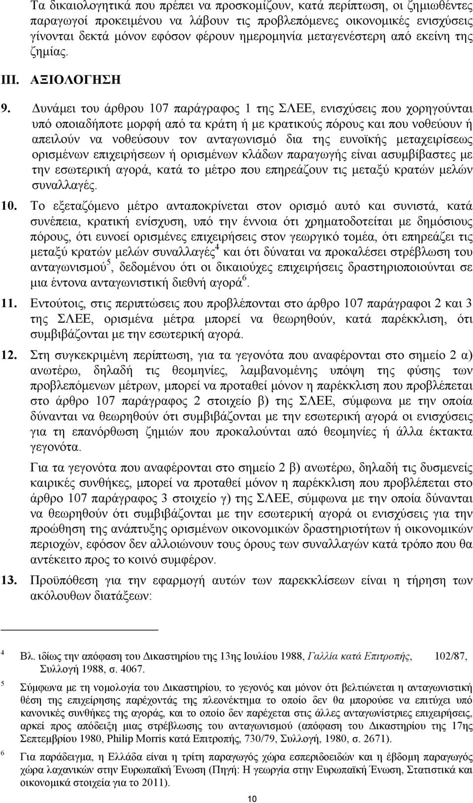 Δυνάμει του άρθρου 107 παράγραφος 1 της ΣΛΕΕ, ενισχύσεις που χορηγούνται υπό οποιαδήποτε μορφή από τα κράτη ή με κρατικούς πόρους και που νοθεύουν ή απειλούν να νοθεύσουν τον ανταγωνισμό δια της