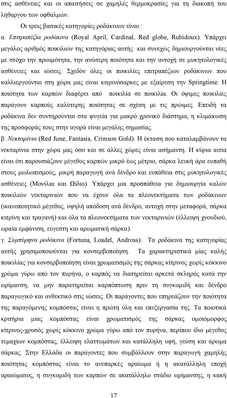 Υπάρχει μεγάλος αριθμός ποικιλιών της κατηγόριας αυτής και συνεχώς δημιουργούνται νέες με στόχο την πρωιμότητα, την ανώτερη ποιότητα και την αντοχή σε μυκητολογικές ασθένειες και ιώσεις.