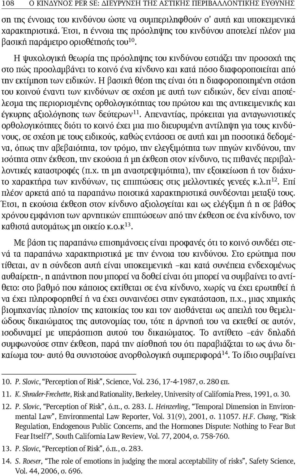 Η ψυχολογική θεωρία της πρόσληψης του κινδύνου εστιάζει την προσοχή της στο πώς προσλαμβάνει το κοινό ένα κίνδυνο και κατά πόσο διαφοροποιείται από την εκτίμηση των ειδικών.