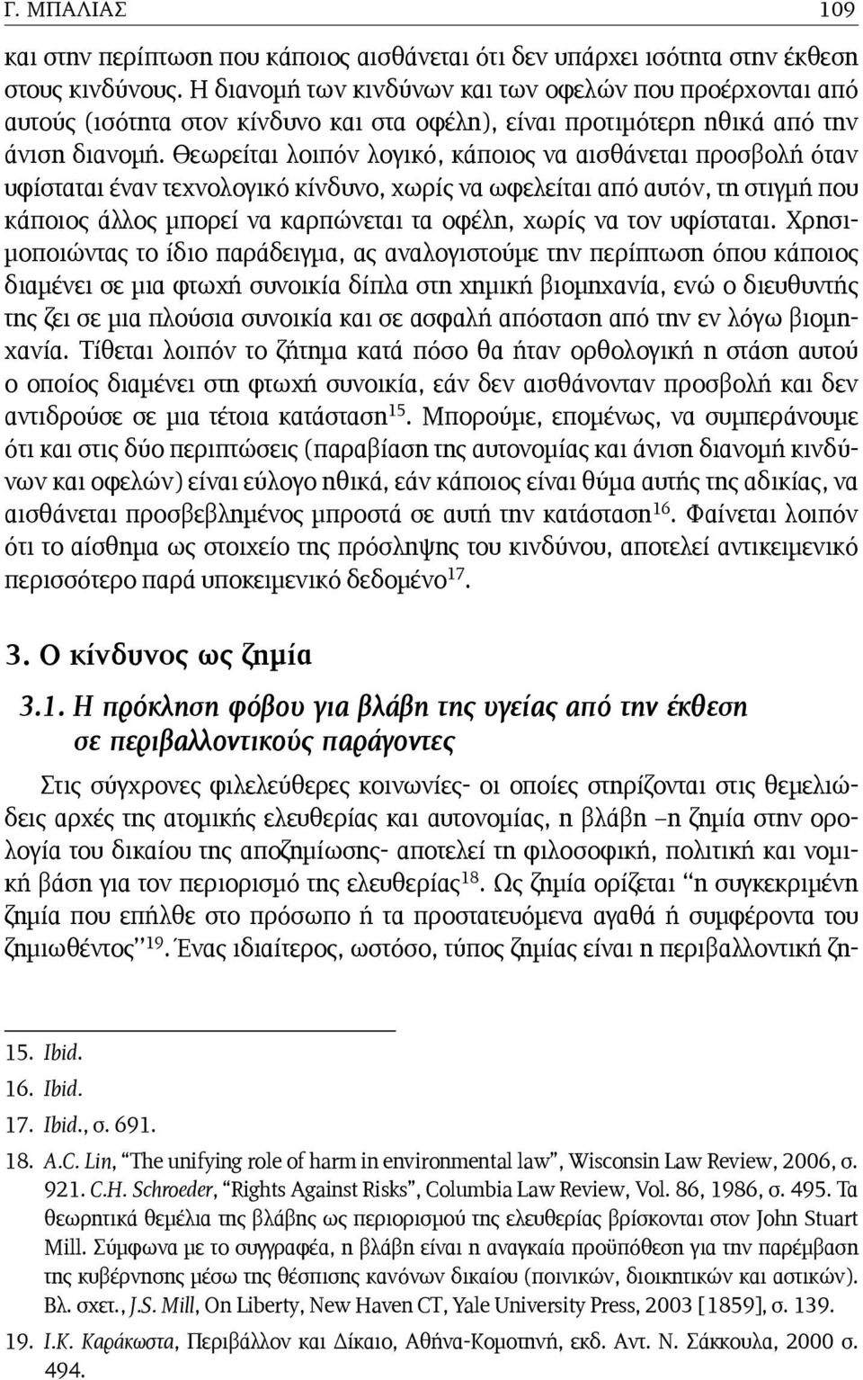 Θεωρείται λοιπόν λογικό, κάποιος να αισθάνεται προσβολή όταν υφίσταται έναν τεχνολογικό κίνδυνο, χωρίς να ωφελείται από αυτόν, τη στιγμή που κάποιος άλλος μπορεί να καρπώνεται τα οφέλη, χωρίς να τον