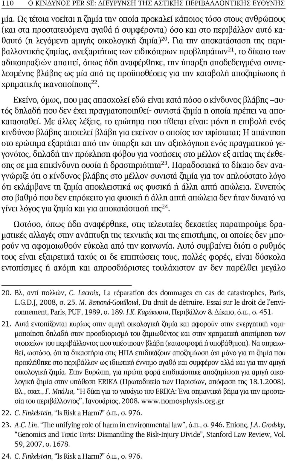 Για την αποκατάσταση της περιβαλλοντικής ζημίας, ανεξαρτήτως των ειδικότερων προβλημάτων 21, το δίκαιο των αδικοπραξιών απαιτεί, όπως ήδη αναφέρθηκε, την ύπαρξη αποδεδειγμένα συντελεσμένης βλάβης ως