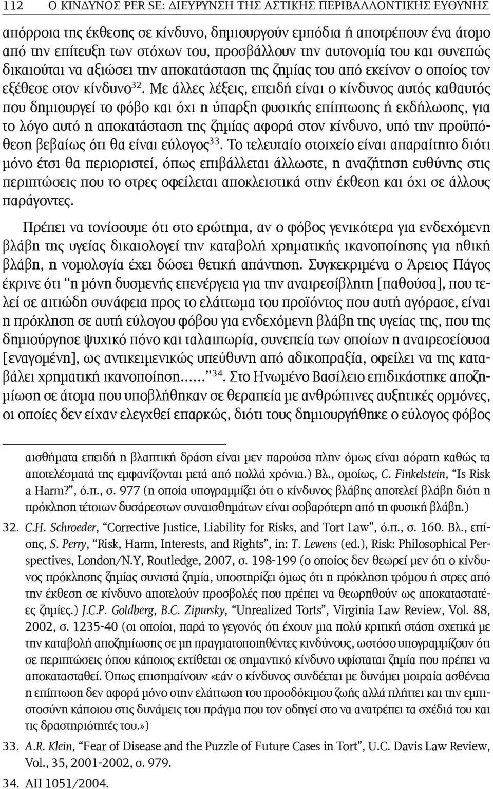 Με άλλες λέξεις, επειδή είναι ο κίνδυνος αυτός καθαυτός που δημιουργεί το φόβο και όχι η ύπαρξη φυσικής επίπτωσης ή εκδήλωσης, για το λόγο αυτό η αποκατάσταση της ζημίας αφορά στον κίνδυνο, υπό την