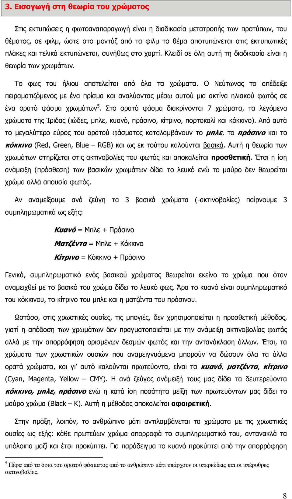 Ο Νεύτωνας το απέδειξε πειραµατιζόµενος µε ένα πρίσµα και αναλύοντας µέσω αυτού µια ακτίνα ηλιακού φωτός σε ένα ορατό φάσµα χρωµάτων 5.