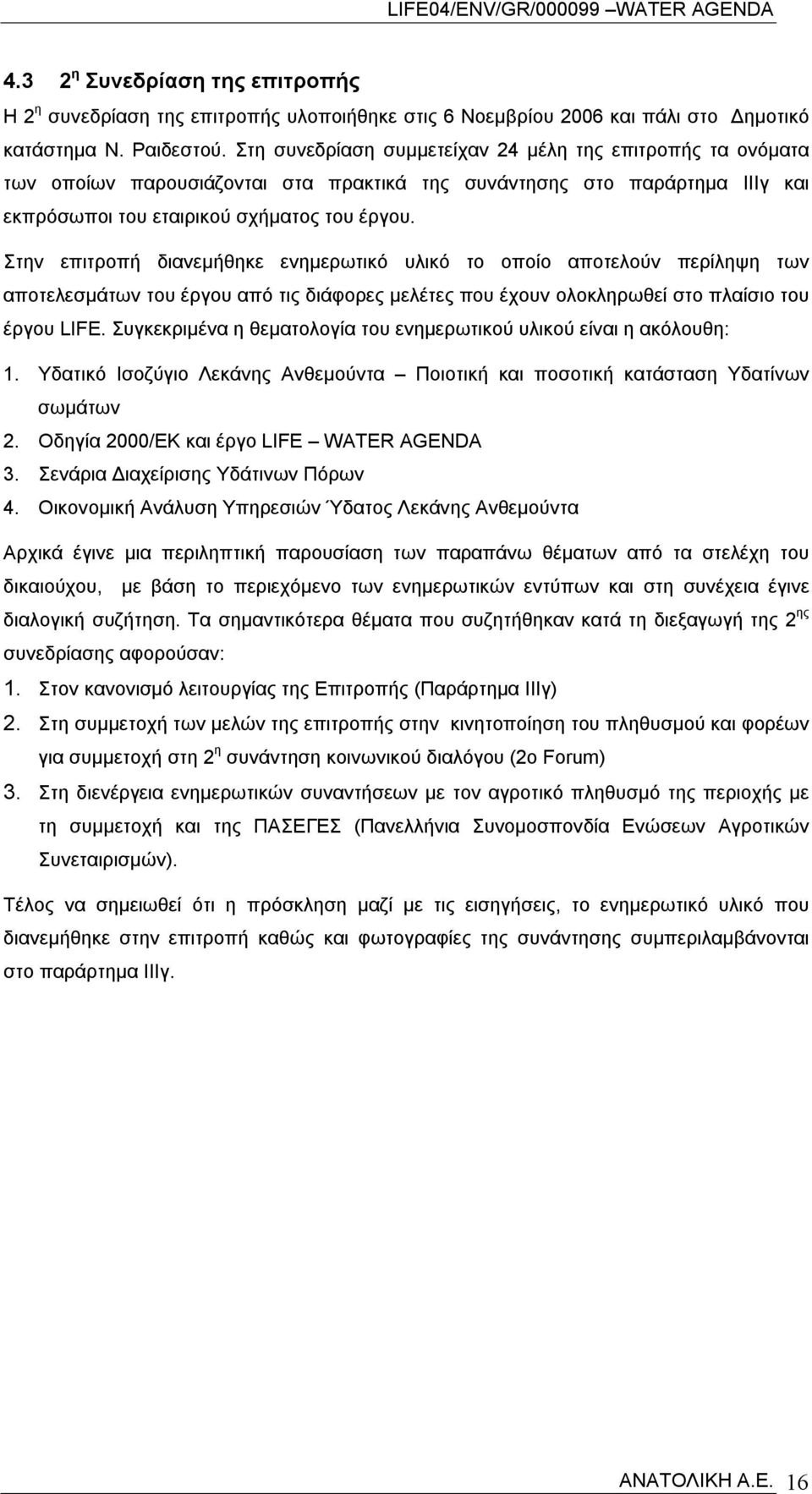 Στην επιτροπή διανεμήθηκε ενημερωτικό υλικό το οποίο αποτελούν περίληψη των αποτελεσμάτων του έργου από τις διάφορες μελέτες που έχουν ολοκληρωθεί στο πλαίσιο του έργου LIFE.