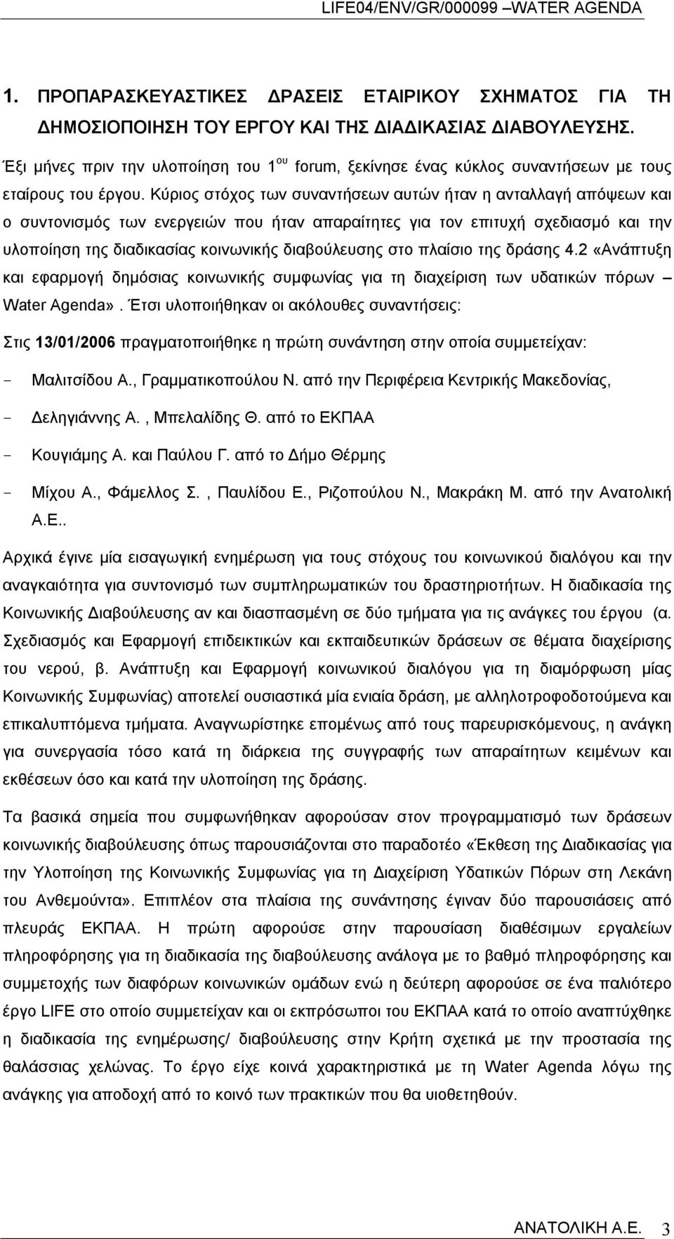 Κύριος στόχος των συναντήσεων αυτών ήταν η ανταλλαγή απόψεων και o συντονισμός των ενεργειών που ήταν απαραίτητες για τον επιτυχή σχεδιασμό και την υλοποίηση της διαδικασίας κοινωνικής διαβούλευσης