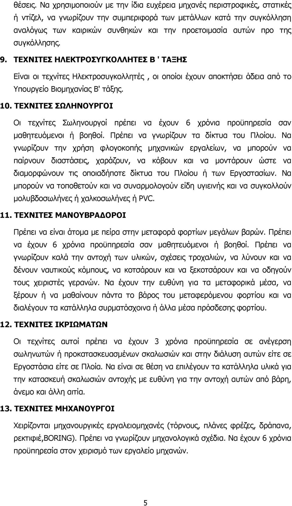 προ της συγκόλλησης. 9. ΤΕΧΝΙΤΕΣ ΗΛΕΚΤΡΟΣΥΓΚΟΛΛΗΤΕΣ Β ' ΤΑΞΗΣ Είναι οι τεχνίτες Ηλεκτροσυγκολλητές, οι οποίοι έχουν αποκτήσει άδεια από το Υπουργείο Βιοµηχανίας Β' τάξης. 10.