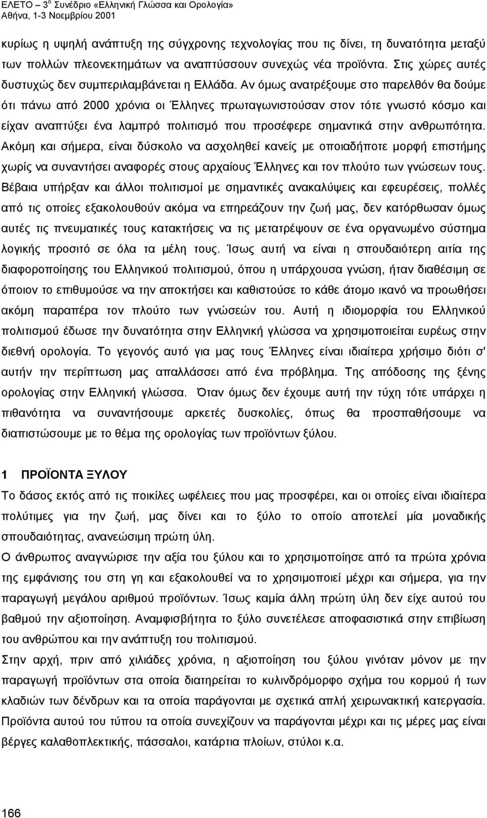 Αν όμως ανατρέξουμε στο παρελθόν θα δούμε ότι πάνω από 2000 χρόνια οι Έλληνες πρωταγωνιστούσαν στον τότε γνωστό κόσμο και είχαν αναπτύξει ένα λαμπρό πολιτισμό που προσέφερε σημαντικά στην ανθρωπότητα.