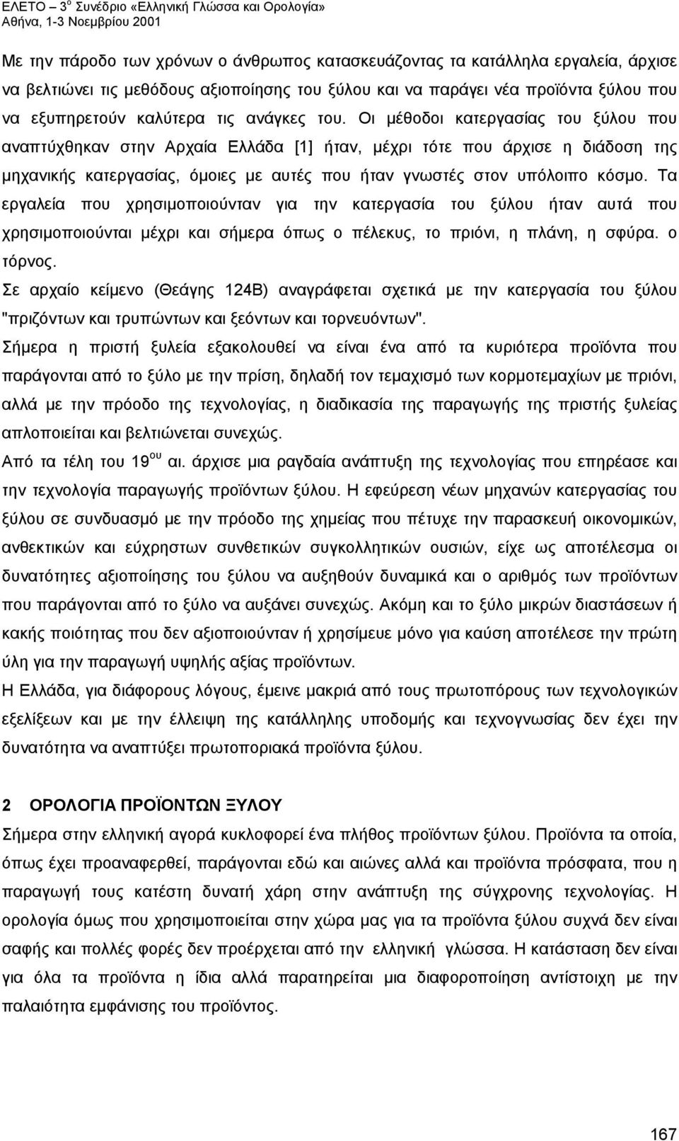 Οι μέθοδοι κατεργασίας του ξύλου που αναπτύχθηκαν στην Αρχαία Ελλάδα [1] ήταν, μέχρι τότε που άρχισε η διάδοση της μηχανικής κατεργασίας, όμοιες με αυτές που ήταν γνωστές στον υπόλοιπο κόσμο.