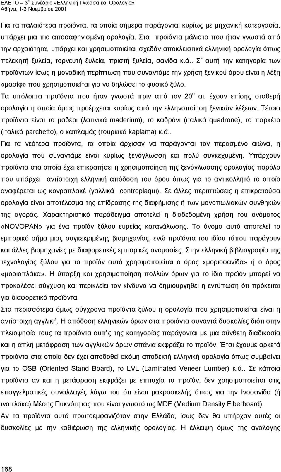 Τα υπόλοιπα προϊόντα που ήταν γνωστά πριν από τον 20 ο αι. έχουν επίσης σταθερή ορολογία η οποία όμως προέρχεται κυρίως από την ελληνοποίηση ξενικών λέξεων.