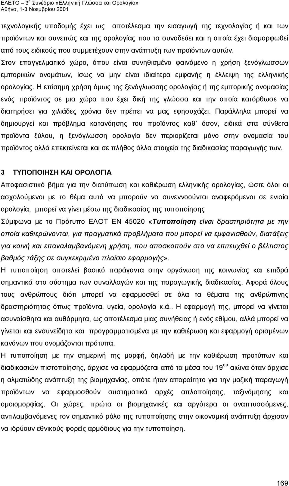 Στον επαγγελματικό χώρο, όπου είναι συνηθισμένο φαινόμενο η χρήση ξενόγλωσσων εμπορικών ονομάτων, ίσως να μην είναι ιδιαίτερα εμφανής η έλλειψη της ελληνικής ορολογίας.