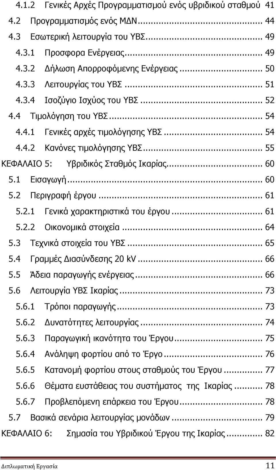 .. 55 ΚΕΦΑΛAIΟ 5: Υβριδικός Σταθμός Ικαρίας... 60 5.1 Εισαγωγή... 60 5.2 Περιγραφή έργου... 61 5.2.1 Γενικά χαρακτηριστικά του έργου... 61 5.2.2 Οικονομικά στοιχεία... 64 5.3 Τεχνικά στοιχεία του ΥΒΣ.