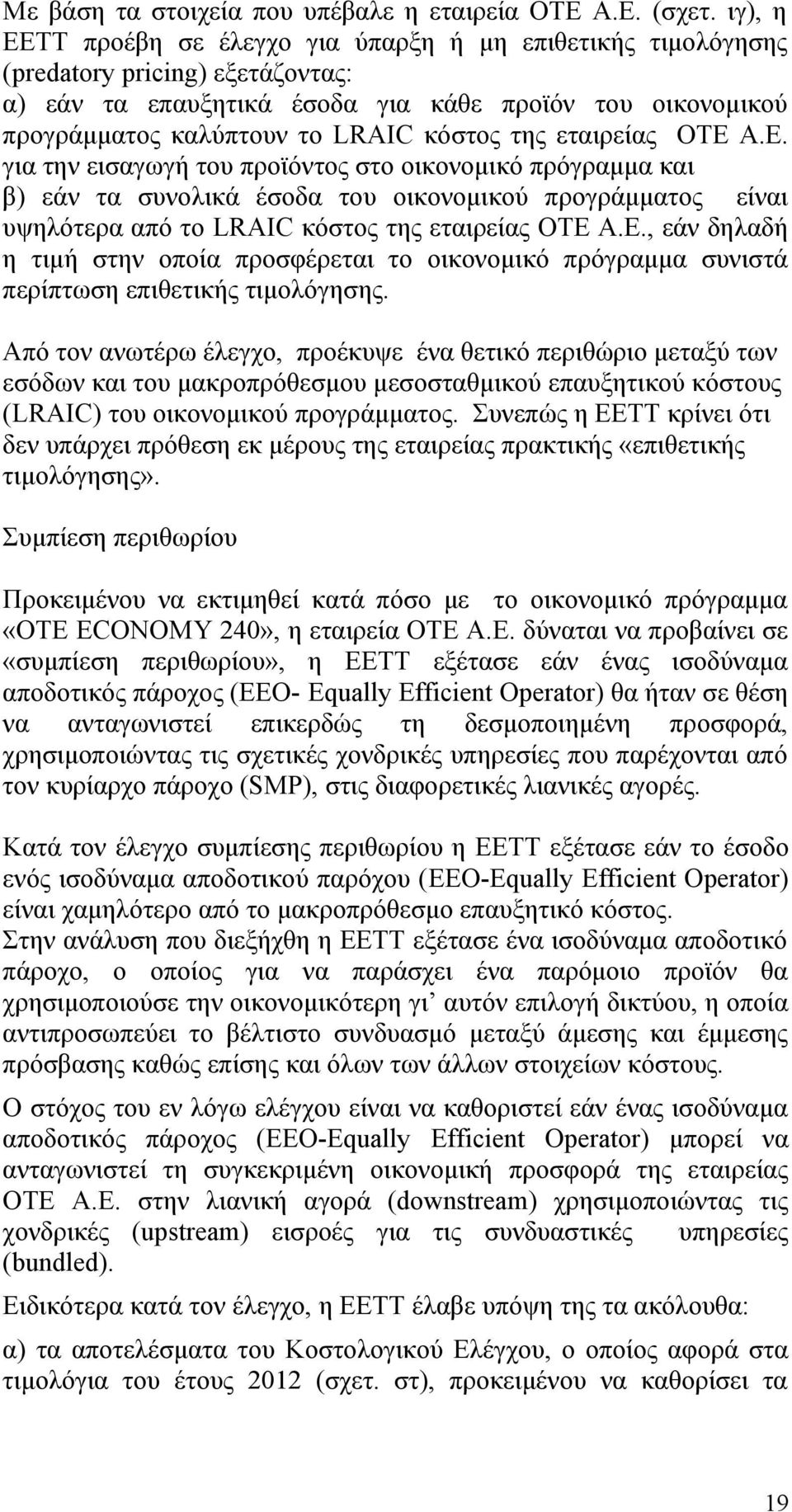 της εταιρείας ΟΤΕ Α.Ε. για την εισαγωγή του προϊόντος στο οικονομικό πρόγραμμα και β) εάν τα συνολικά έσοδα του οικονομικού προγράμματος είναι υψηλότερα από το LRAIC κόστος της εταιρείας ΟΤΕ Α.Ε., εάν δηλαδή η τιμή στην οποία προσφέρεται το οικονομικό πρόγραμμα συνιστά περίπτωση επιθετικής τιμολόγησης.