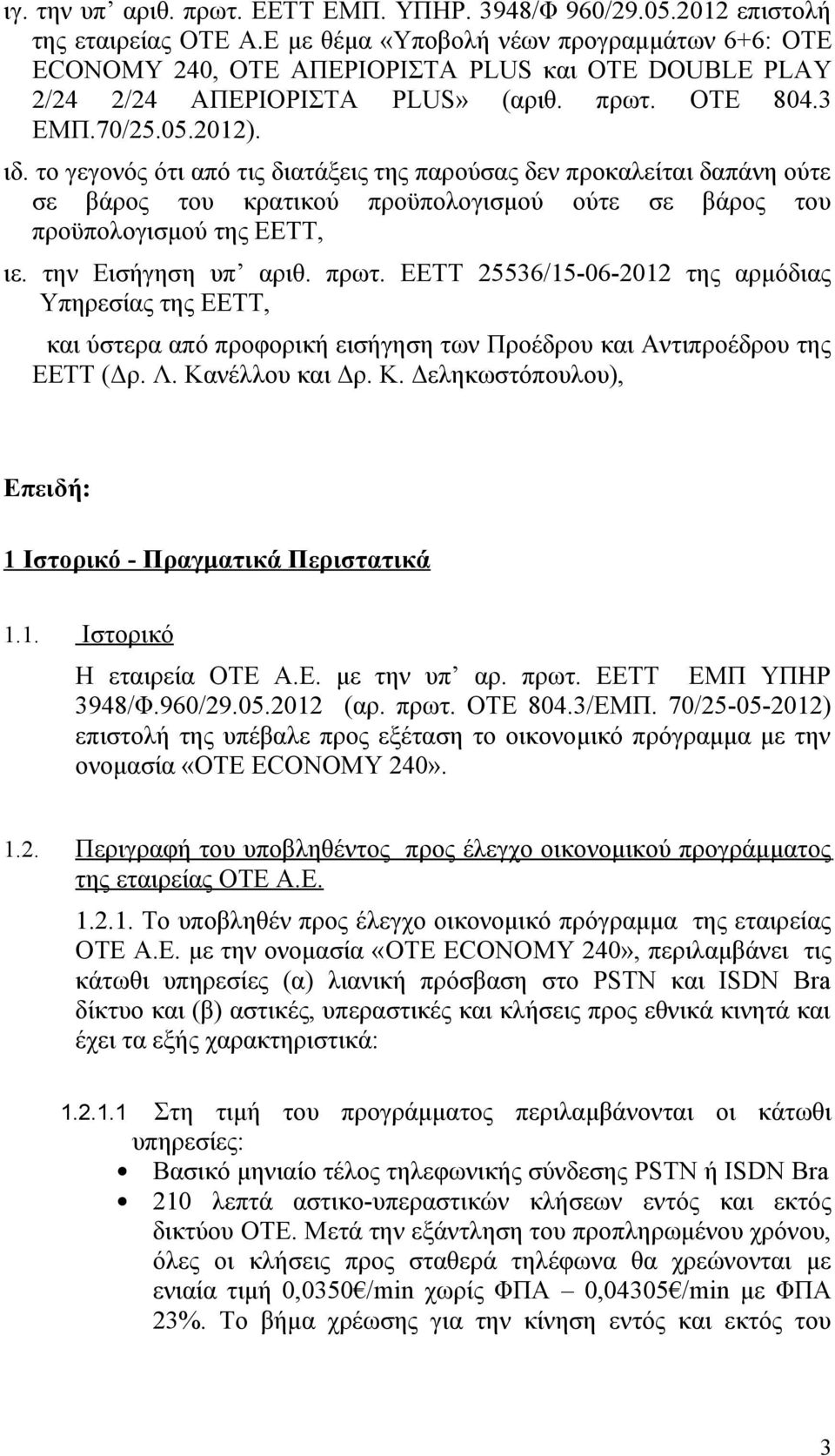 το γεγονός ότι από τις διατάξεις της παρούσας δεν προκαλείται δαπάνη ούτε σε βάρος του κρατικού προϋπολογισμού ούτε σε βάρος του προϋπολογισμού της ΕΕΤΤ, ιε. την Εισήγηση υπ αριθ. πρωτ.