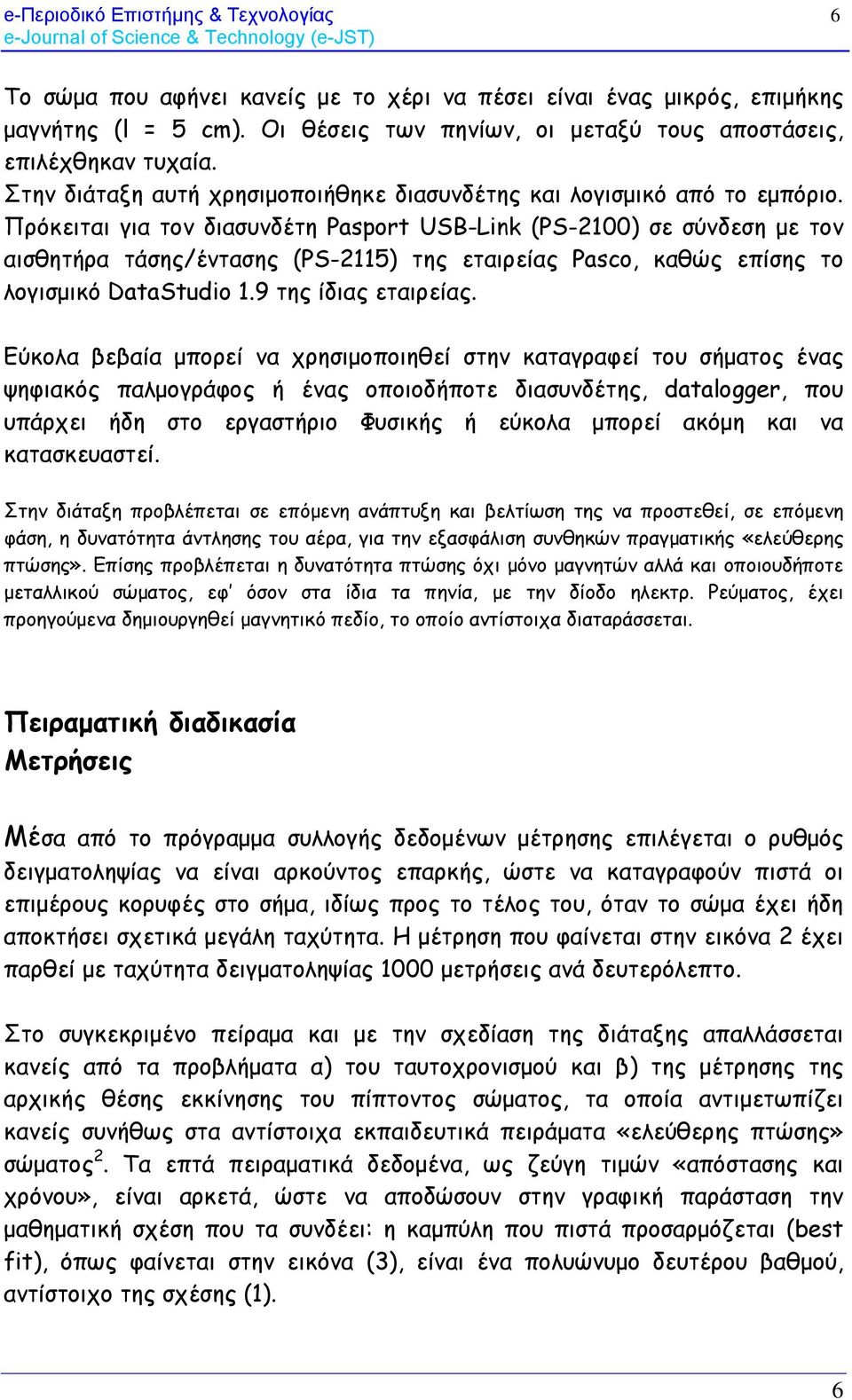 Πρόκειται για τον διασυνδέτη Pasport USB-Link (PS-00) σε σύνδεση με τον αισθητήρα τάσης/έντασης (PS-5) της εταιρείας Pasco, καθώς επίσης το λογισμικό DataStudio.9 της ίδιας εταιρείας.