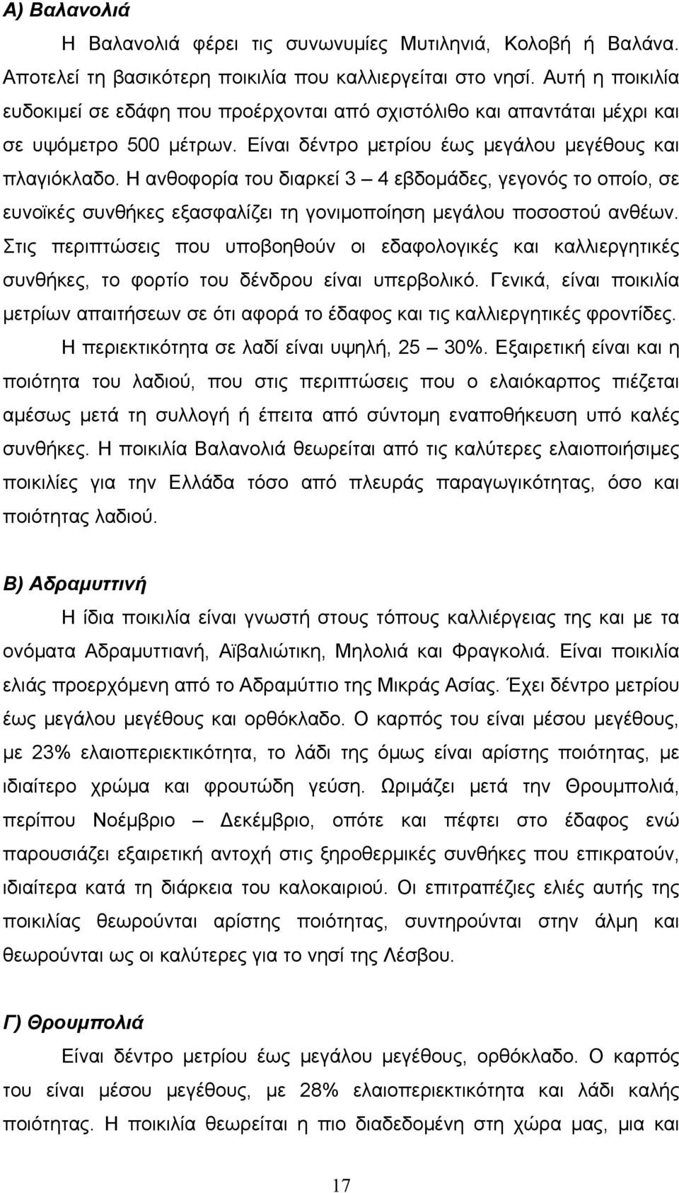 Η ανθοφορία του διαρκεί 3 4 εβδομάδες, γεγονός το οποίο, σε ευνοϊκές συνθήκες εξασφαλίζει τη γονιμοποίηση μεγάλου ποσοστού ανθέων.