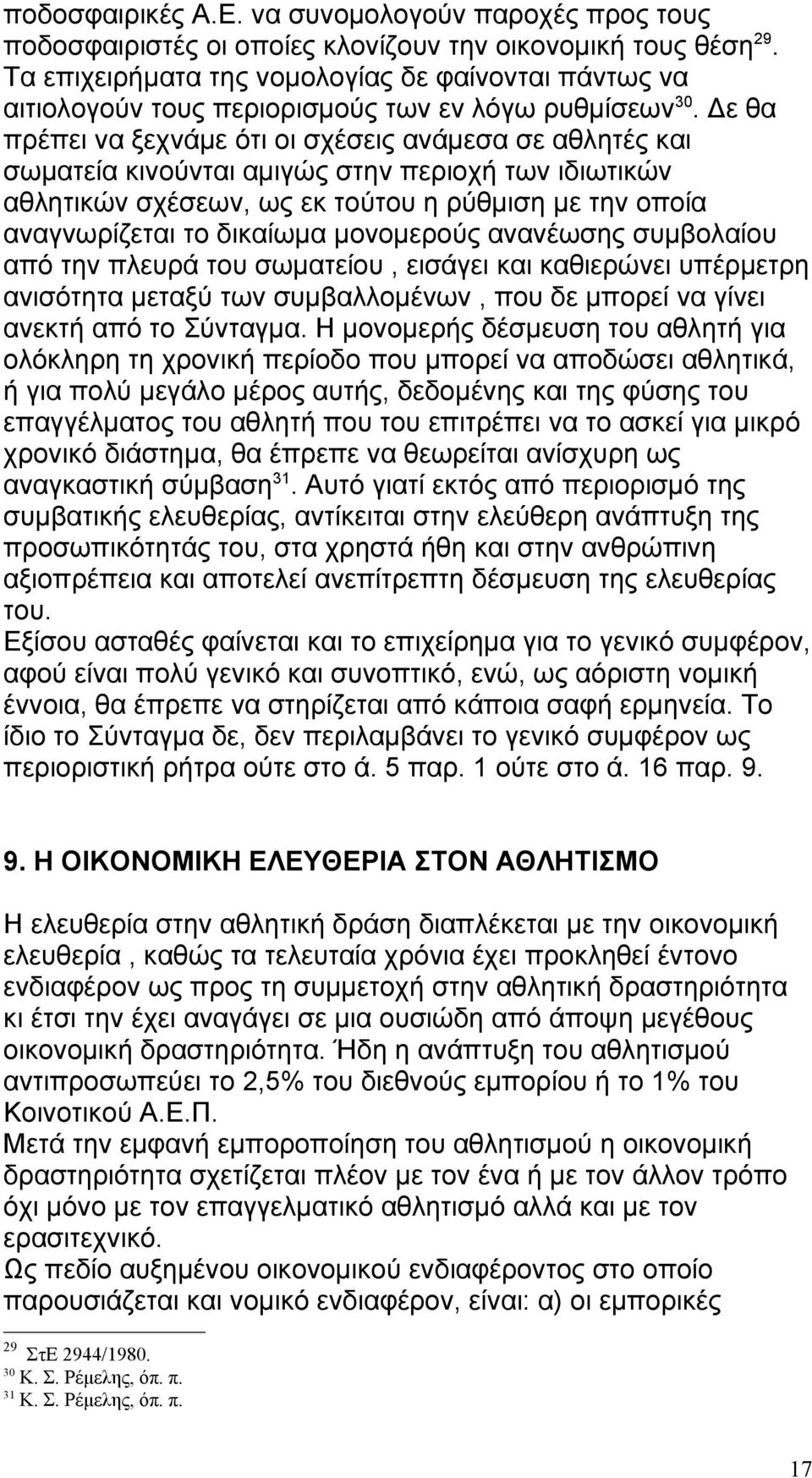 Δε θα πρέπει να ξεχνάμε ότι οι σχέσεις ανάμεσα σε αθλητές και σωματεία κινούνται αμιγώς στην περιοχή των ιδιωτικών αθλητικών σχέσεων, ως εκ τούτου η ρύθμιση με την οποία αναγνωρίζεται το δικαίωμα