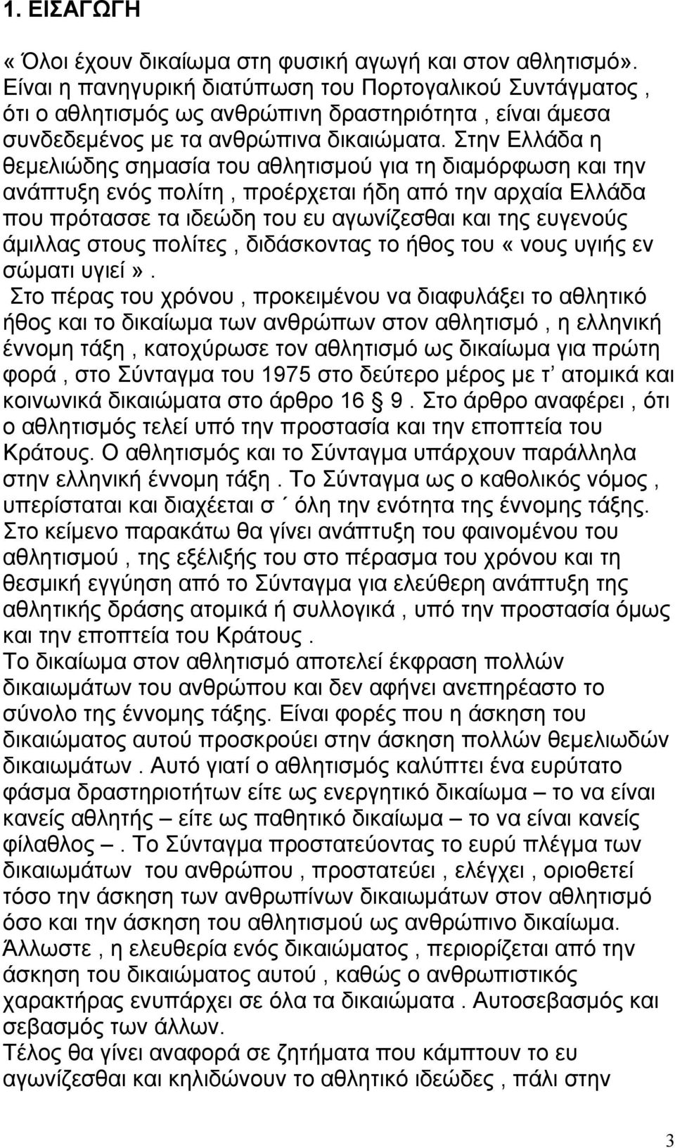 Στην Ελλάδα η θεμελιώδης σημασία του αθλητισμού για τη διαμόρφωση και την ανάπτυξη ενός πολίτη, προέρχεται ήδη από την αρχαία Ελλάδα που πρότασσε τα ιδεώδη του ευ αγωνίζεσθαι και της ευγενούς άμιλλας