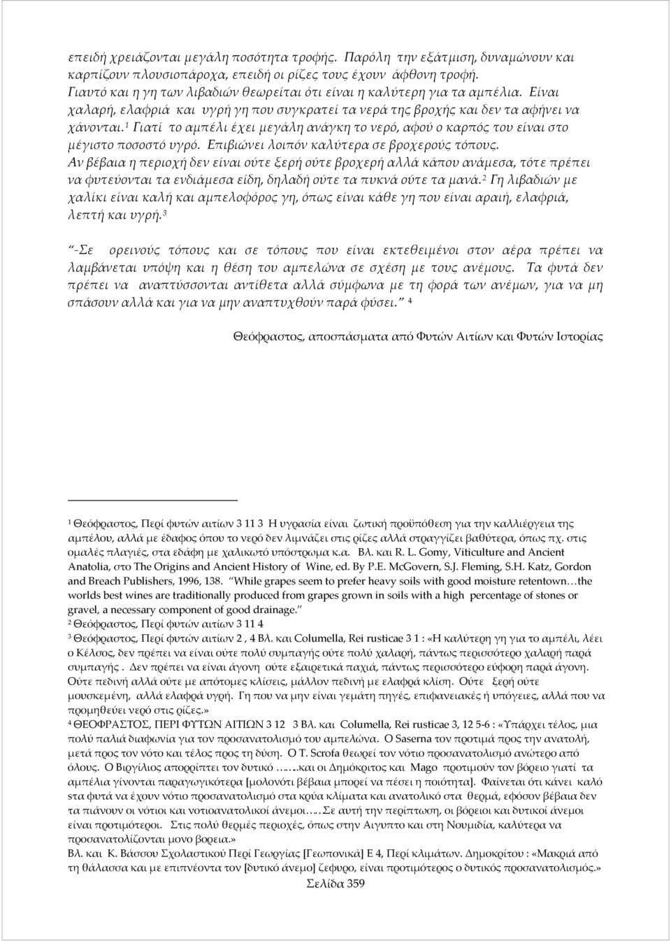 Γιατί το αμπέλι έχει μεγάλη ανάγκη το νερό, αφού ο καρπός του είναι στο μέγιστο ποσοστό υγρό. Επιβιώνει λοιπόν καλύτερα σε βροχερούς τόπους.