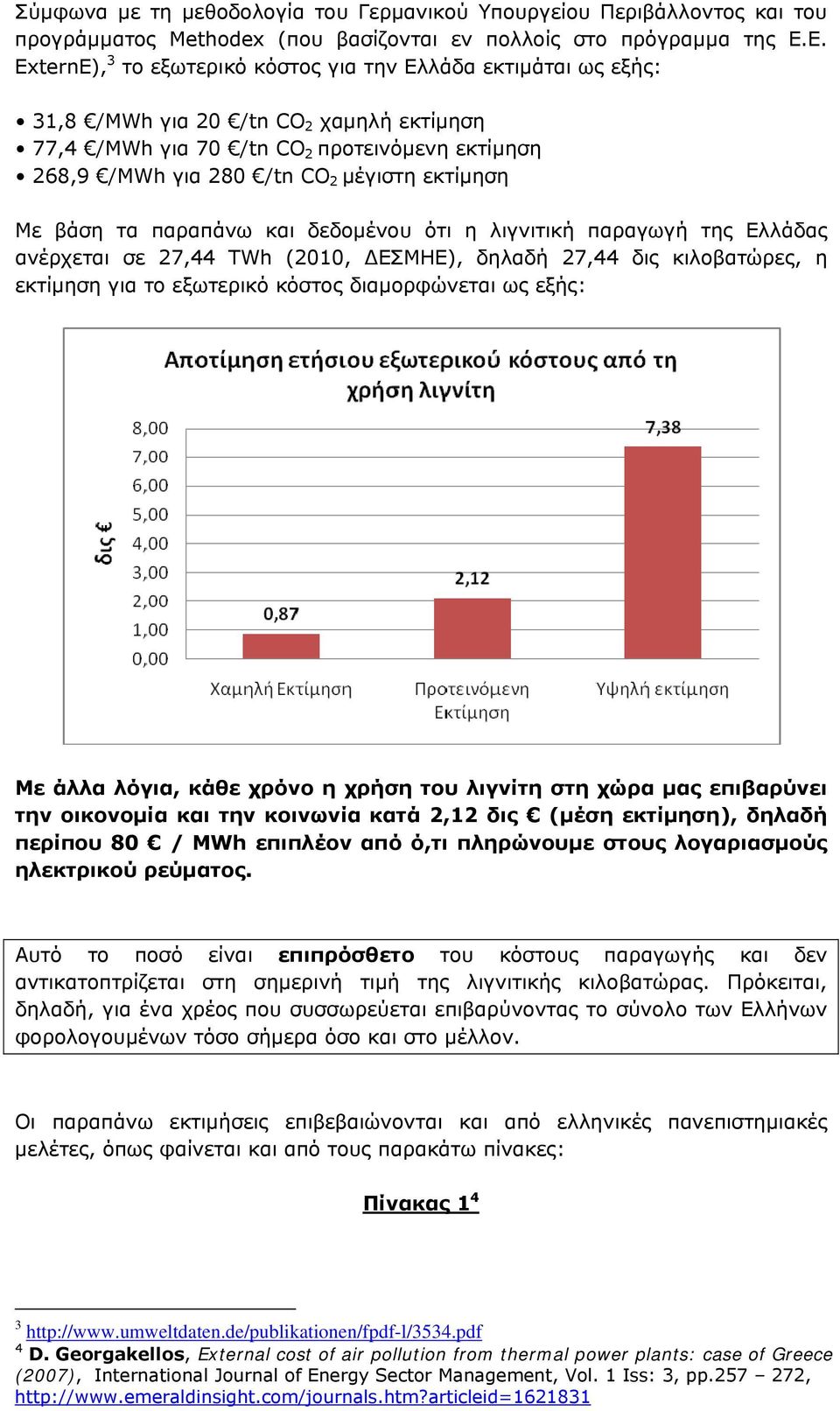 εκτίμηση Με βάση τα παραπάνω και δεδομένου ότι η λιγνιτική παραγωγή της Ελλάδας ανέρχεται σε 27,44 TWh (2010, ΕΣΜΗΕ), δηλαδή 27,44 δις κιλοβατώρες, η εκτίμηση για το εξωτερικό κόστος διαμορφώνεται ως
