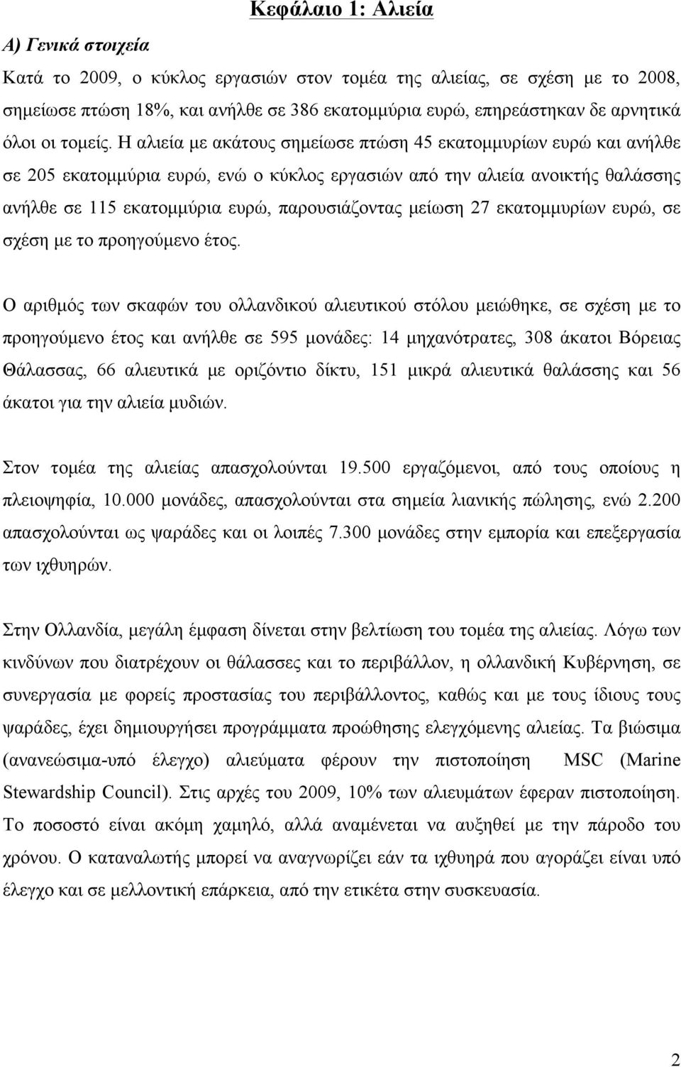 Η αλιεία µε ακάτους σηµείωσε πτώση 45 εκατοµµυρίων ευρώ και ανήλθε σε 205 εκατοµµύρια ευρώ, ενώ ο κύκλος εργασιών από την αλιεία ανοικτής θαλάσσης ανήλθε σε 115 εκατοµµύρια ευρώ, παρουσιάζοντας