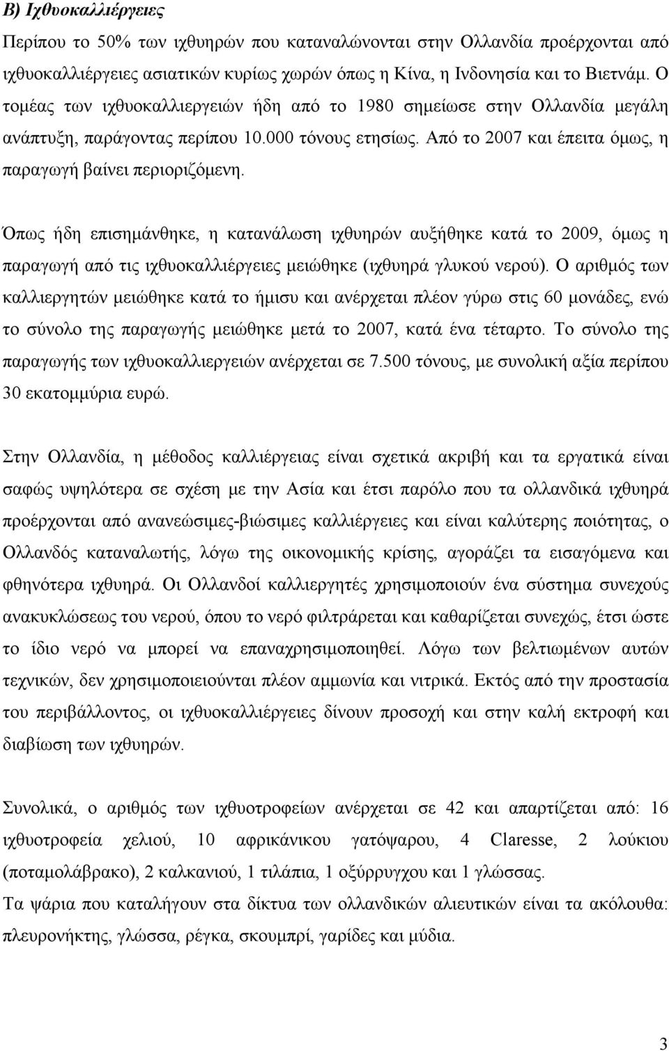 Όπως ήδη επισηµάνθηκε, η κατανάλωση ιχθυηρών αυξήθηκε κατά το 2009, όµως η παραγωγή από τις ιχθυοκαλλιέργειες µειώθηκε (ιχθυηρά γλυκού νερού).