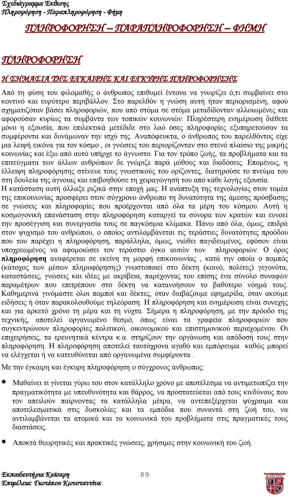 Πληρέστερη ενημέρωση διέθετε μόνο η εξουσία, που επιλεκτικά μετέδιδε στο λαό όσες πληροφορίες εξυπηρετούσαν τα συμφέροντα και δυνάμωναν την ισχύ της.