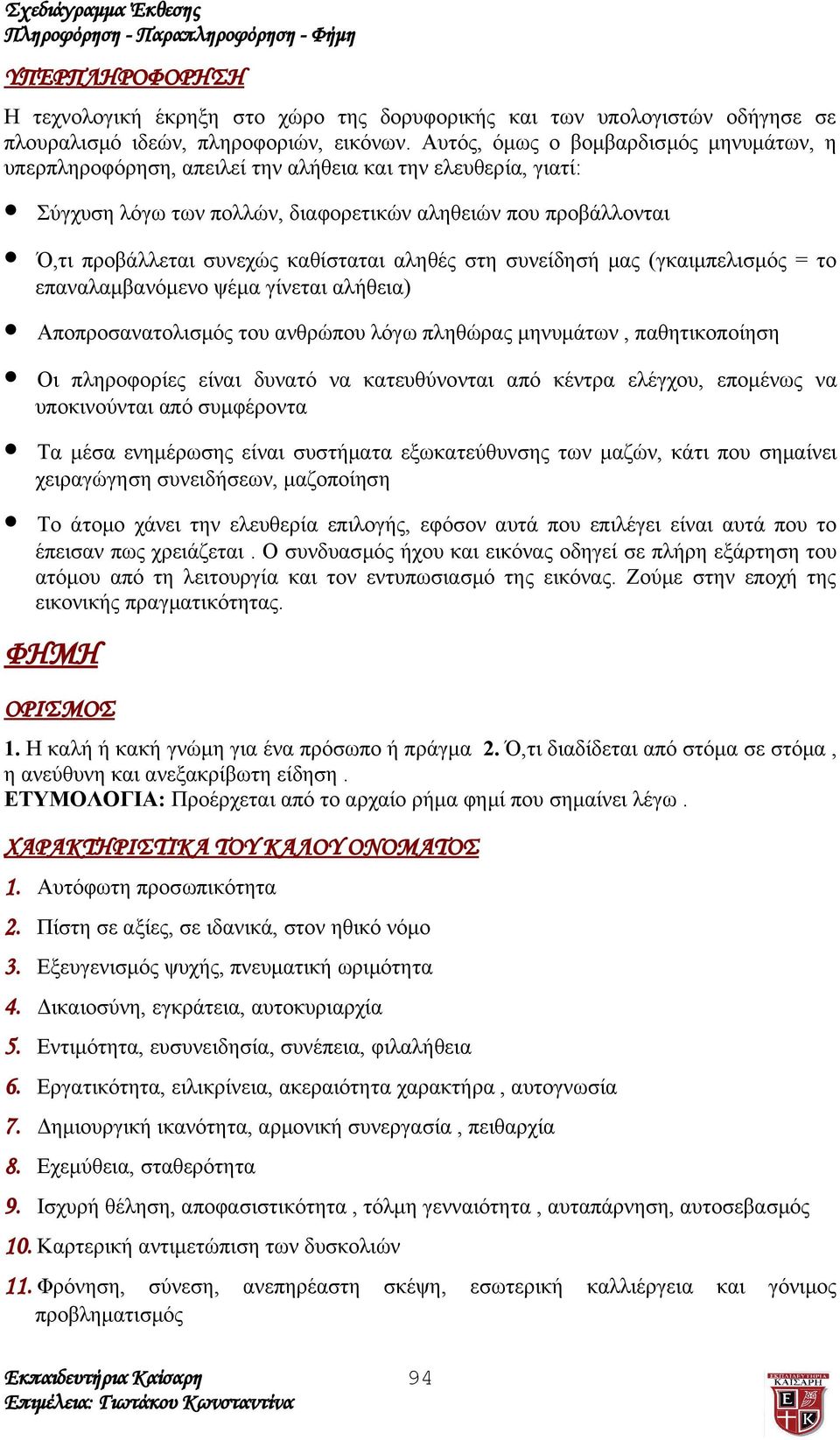 καθίσταται αληθές στη συνείδησή μας (γκαιμπελισμός = το επαναλαμβανόμενο ψέμα γίνεται αλήθεια) Αποπροσανατολισμός του ανθρώπου λόγω πληθώρας μηνυμάτων, παθητικοποίηση Οι πληροφορίες είναι δυνατό να