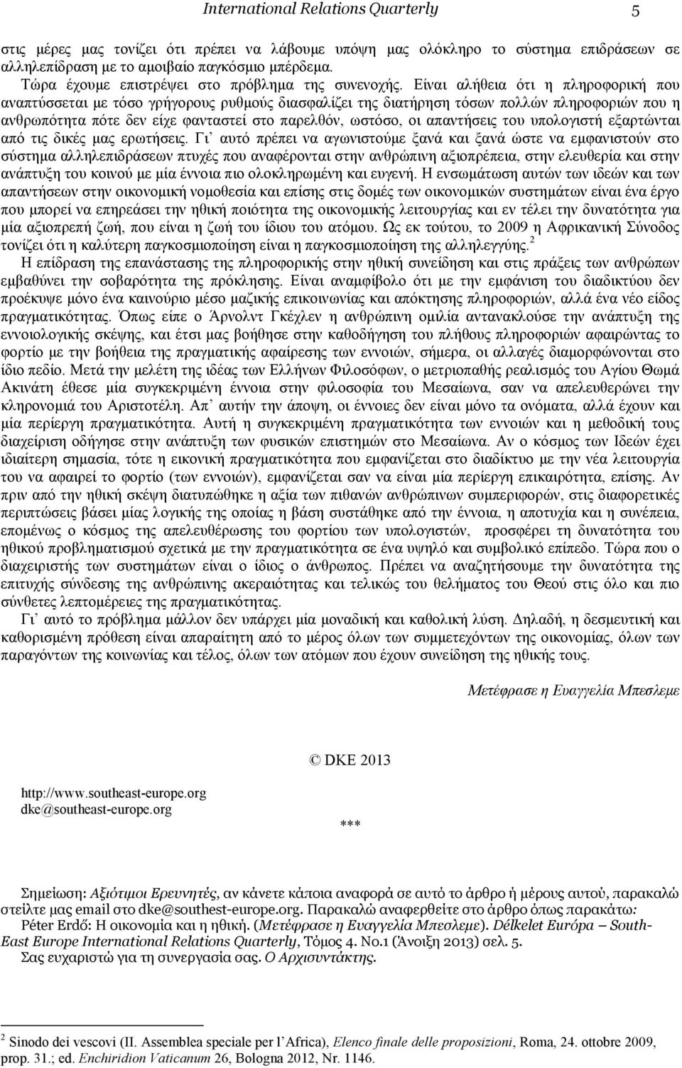 Είναι αλήθεια ότι η πληροφορική που αναπτύσσεται µε τόσο γρήγορους ρυθµούς διασφαλίζει της διατήρηση τόσων πολλών πληροφοριών που η ανθρωπότητα πότε δεν είχε φανταστεί στο παρελθόν, ωστόσο, οι