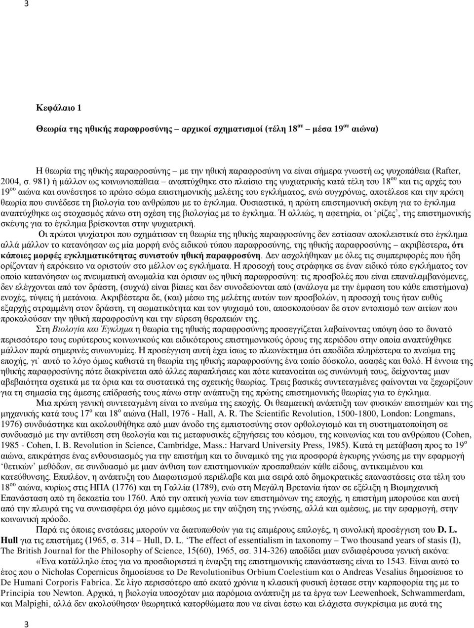 981) ή μάλλον ως κοινωνιοπάθεια αναπτύχθηκε στο πλαίσιο της ψυχιατρικής κατά τέλη του 18 ου και τις αρχές του 19 ου αιώνα και συνέστησε το πρώτο σώμα επιστημονικής μελέτης του εγκλήματος, ενώ