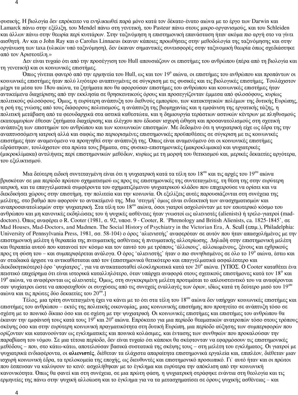 μικρο-οργανισμούς, και του Schleiden και άλλων πάνω στην θεωρία περί κυττάρων. Στην ταξινόμηση η επιστημονική επανάσταση ήταν ακόμα πιο αργή στο να γίνει αισθητή.