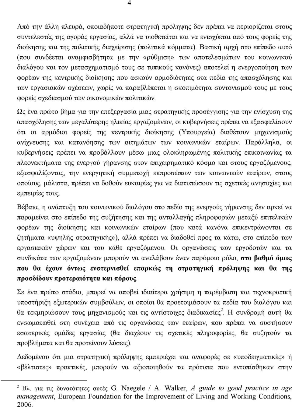 Βασική αρχή στο επίπεδο αυτό (που συνδέεται αναμφισβήτητα με την «ρύθμιση» των αποτελεσμάτων του κοινωνικού διαλόγου και τον μετασχηματισμό τους σε τυπικούς κανόνες) αποτελεί η ενεργοποίηση των