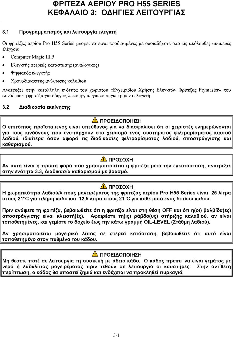 5 Ελεγκτής στερεάς κατάστασης (αναλογικός) Ψηφιακός ελεγκτής Χρονοδιακόπτης ανύψωσης καλαθιού Ανατρέξτε στην κατάλληλη ενότητα του χωριστού «Εγχειριδίου Χρήσης Ελεγκτών Φριτέζας Frymaster» που