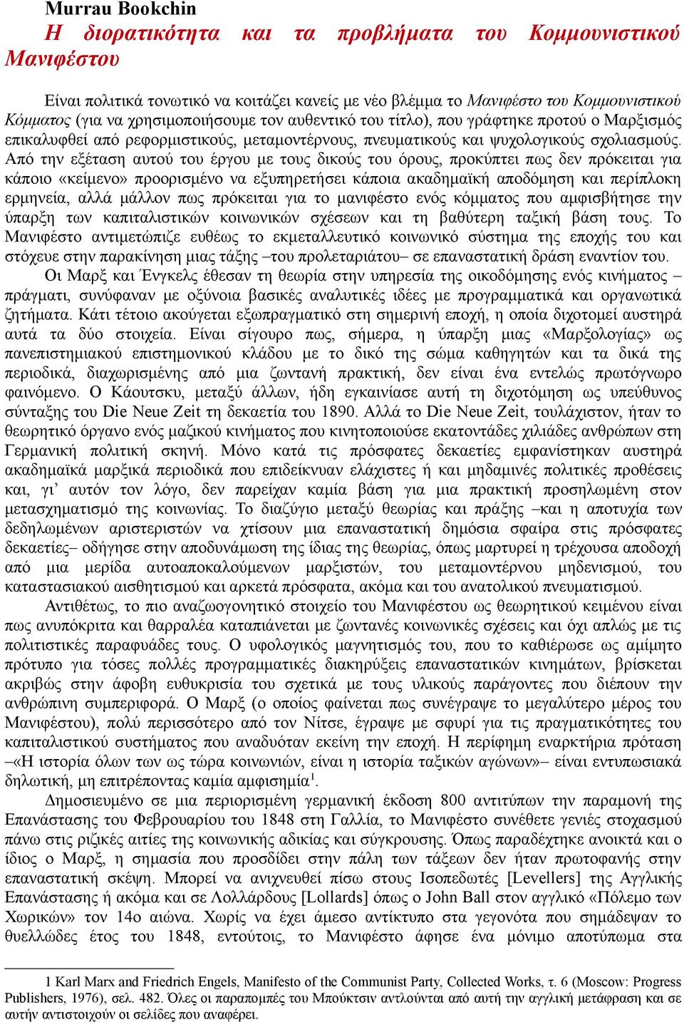 Από την εξέταση αυτού του έργου με τους δικούς του όρους, προκύπτει πως δεν πρόκειται για κάποιο «κείμενο» προορισμένο να εξυπηρετήσει κάποια ακαδημαϊκή αποδόμηση και περίπλοκη ερμηνεία, αλλά μάλλον