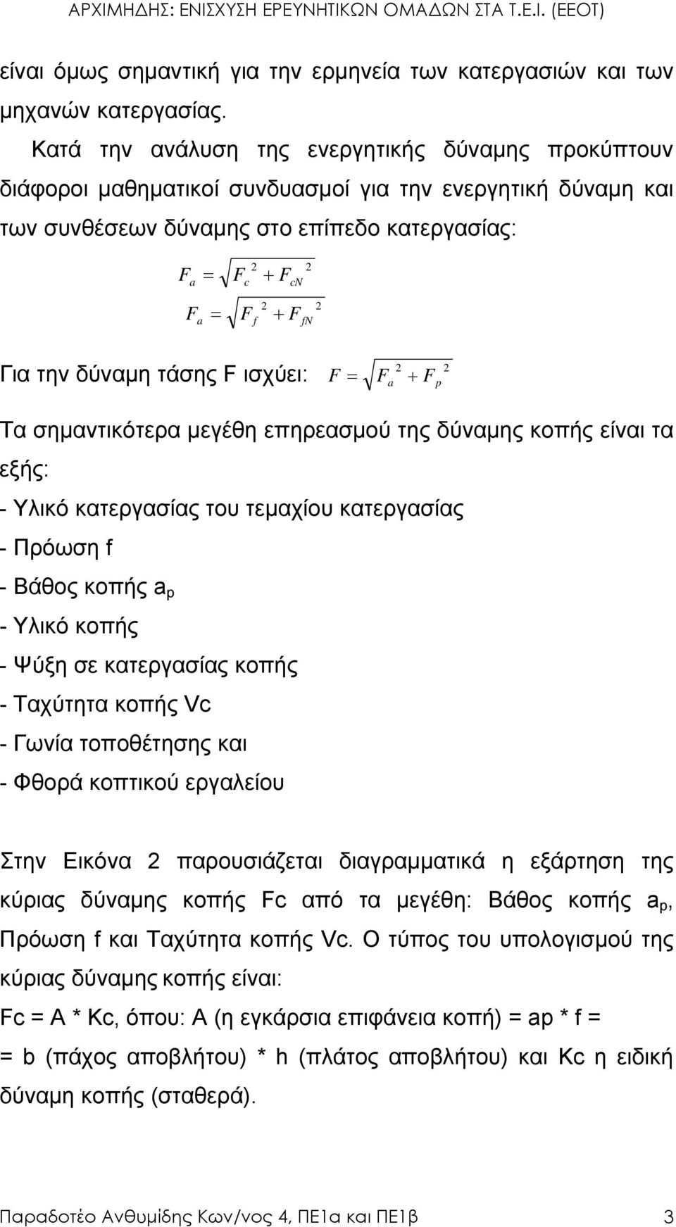 fn Για την δύναµη τάσης F ισχύει: F = F a + F p 2 2 Tα σηµαντικότερα µεγέθη επηρεασµού της δύναµης κοπής είναι τα εξής: - Υλικό κατεργασίας του τεµαχίου κατεργασίας - Πρόωση f - Βάθος κοπής a p -