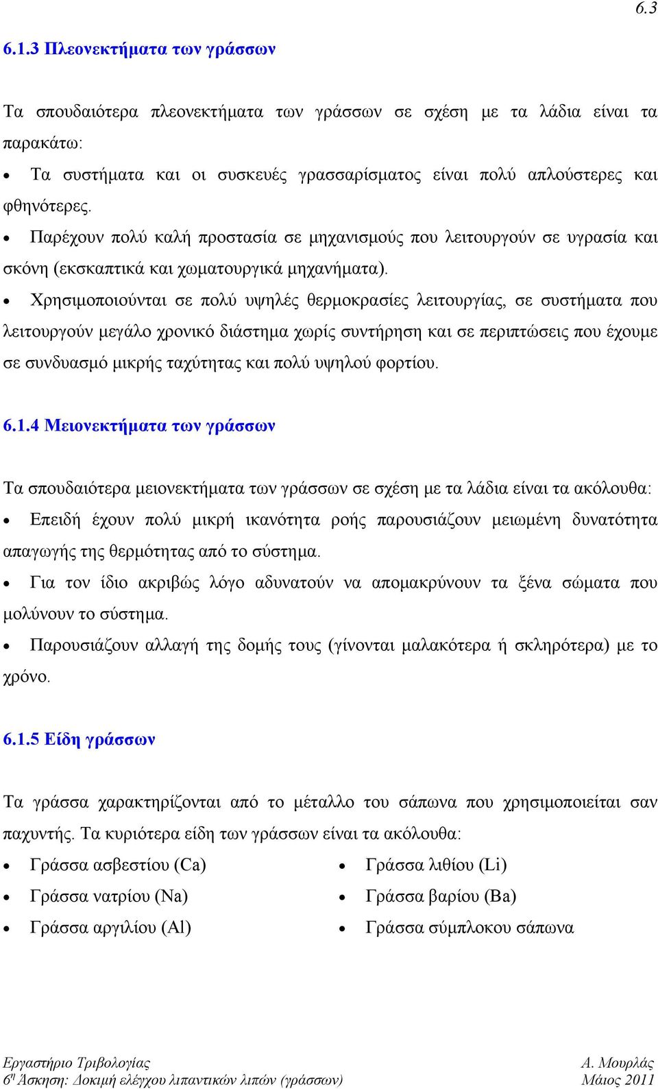 Χρησιμοποιούνται σε πολύ υψηλές θερμοκρασίες λειτουργίας, σε συστήματα που λειτουργούν μεγάλο χρονικό διάστημα χωρίς συντήρηση και σε περιπτώσεις που έχουμε σε συνδυασμό μικρής ταχύτητας και πολύ