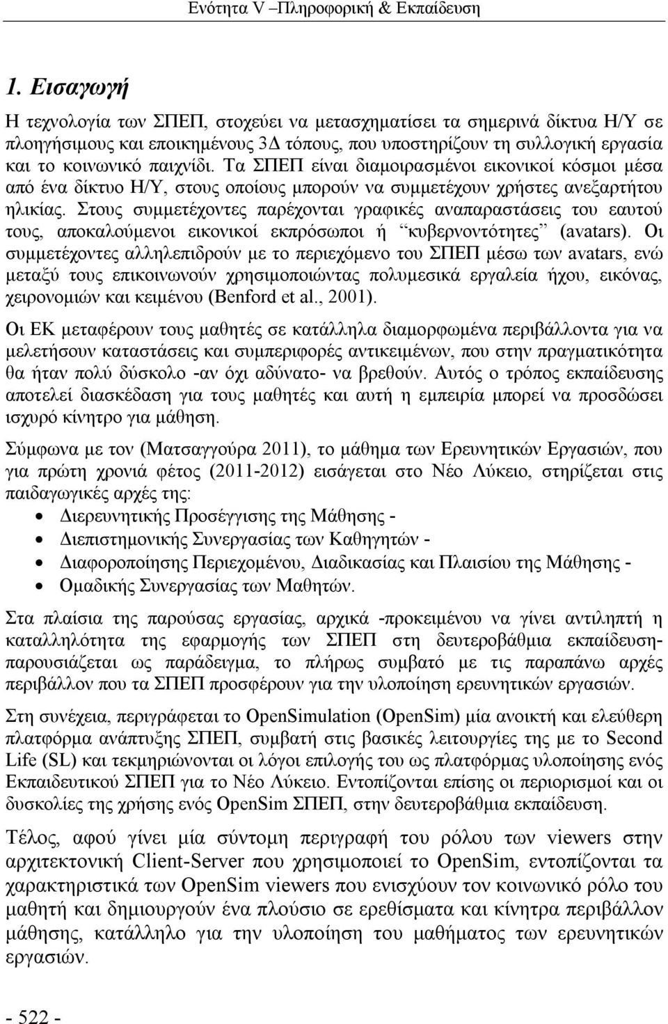 Τα ΣΠΕΠ είναι διαμοιρασμένοι εικονικοί κόσμοι μέσα από ένα δίκτυο Η/Υ, στους οποίους μπορούν να συμμετέχουν χρήστες ανεξαρτήτου ηλικίας.