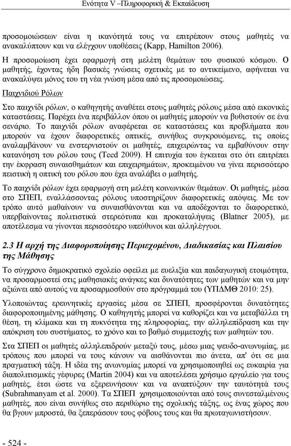 Ο μαθητής, έχοντας ήδη βασικές γνώσεις σχετικές με το αντικείμενο, αφήνεται να ανακαλύψει μόνος του τη νέα γνώση μέσα από τις προσομοιώσεις.